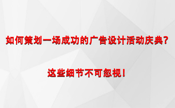 如何策划一场成功的昌都广告设计昌都活动庆典？这些细节不可忽视！