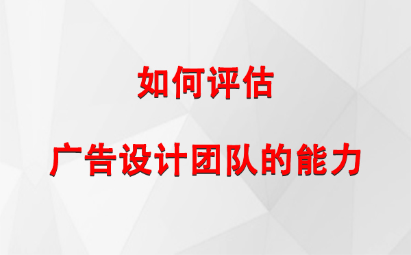 如何评估昌都广告设计团队的能力